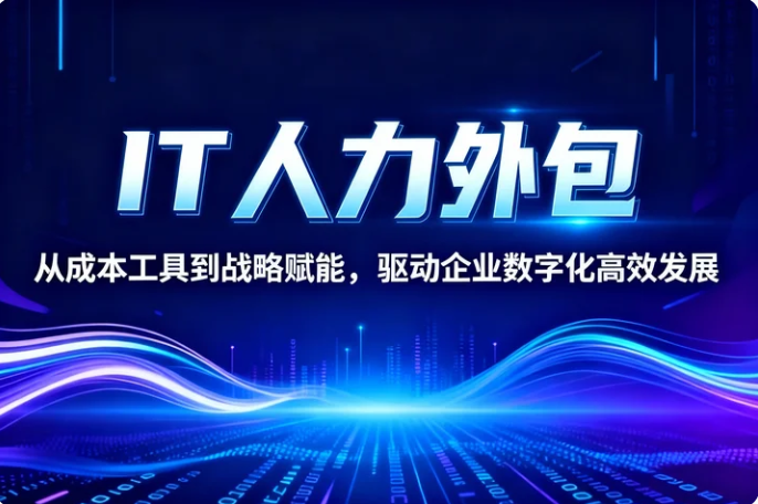 IT人力外包：从成本工具到战略赋能，驱动企业数字化高效发展