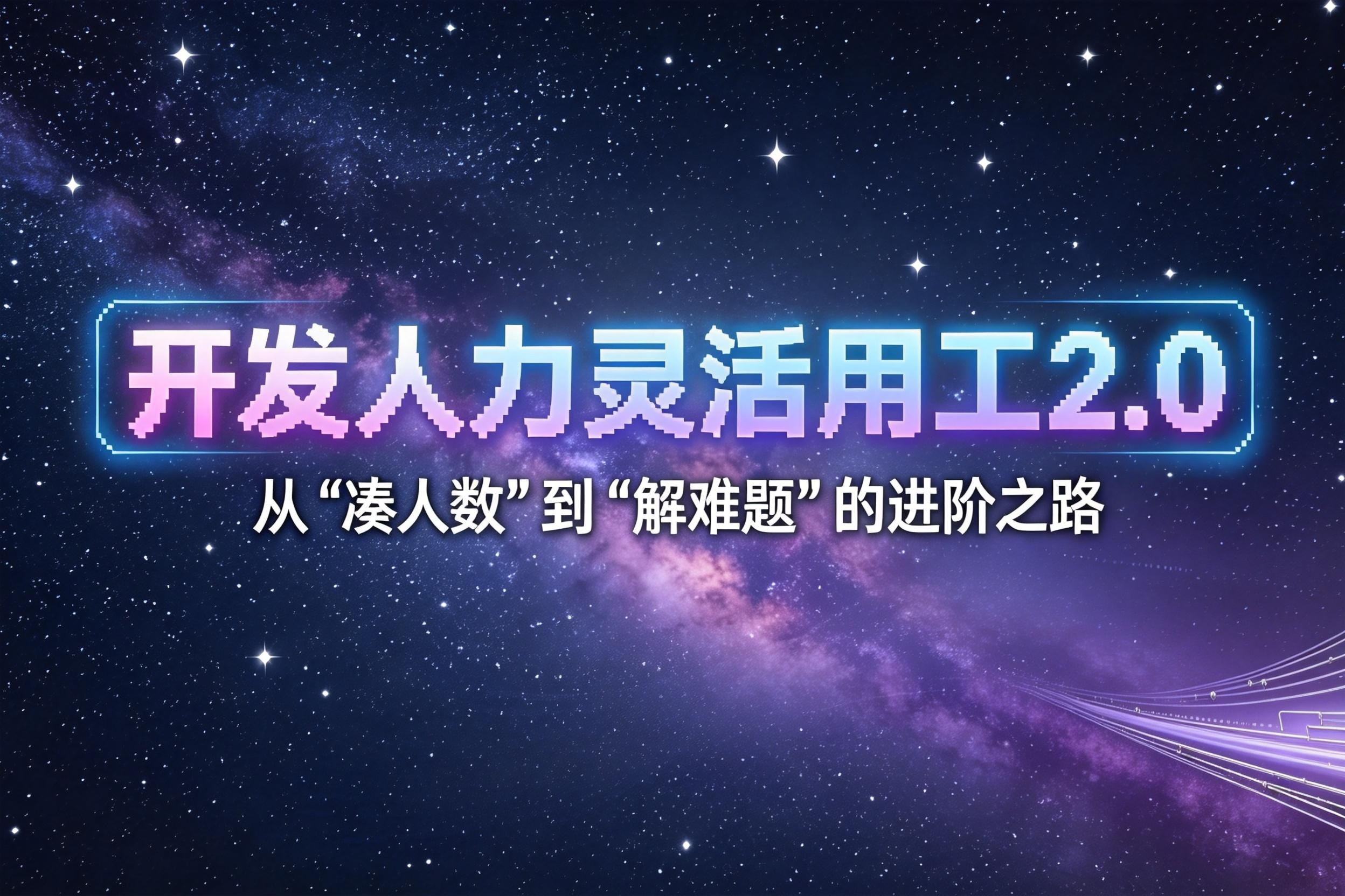 开发人力灵活用工2.0：从“凑人数”到“解难题”的进阶之路