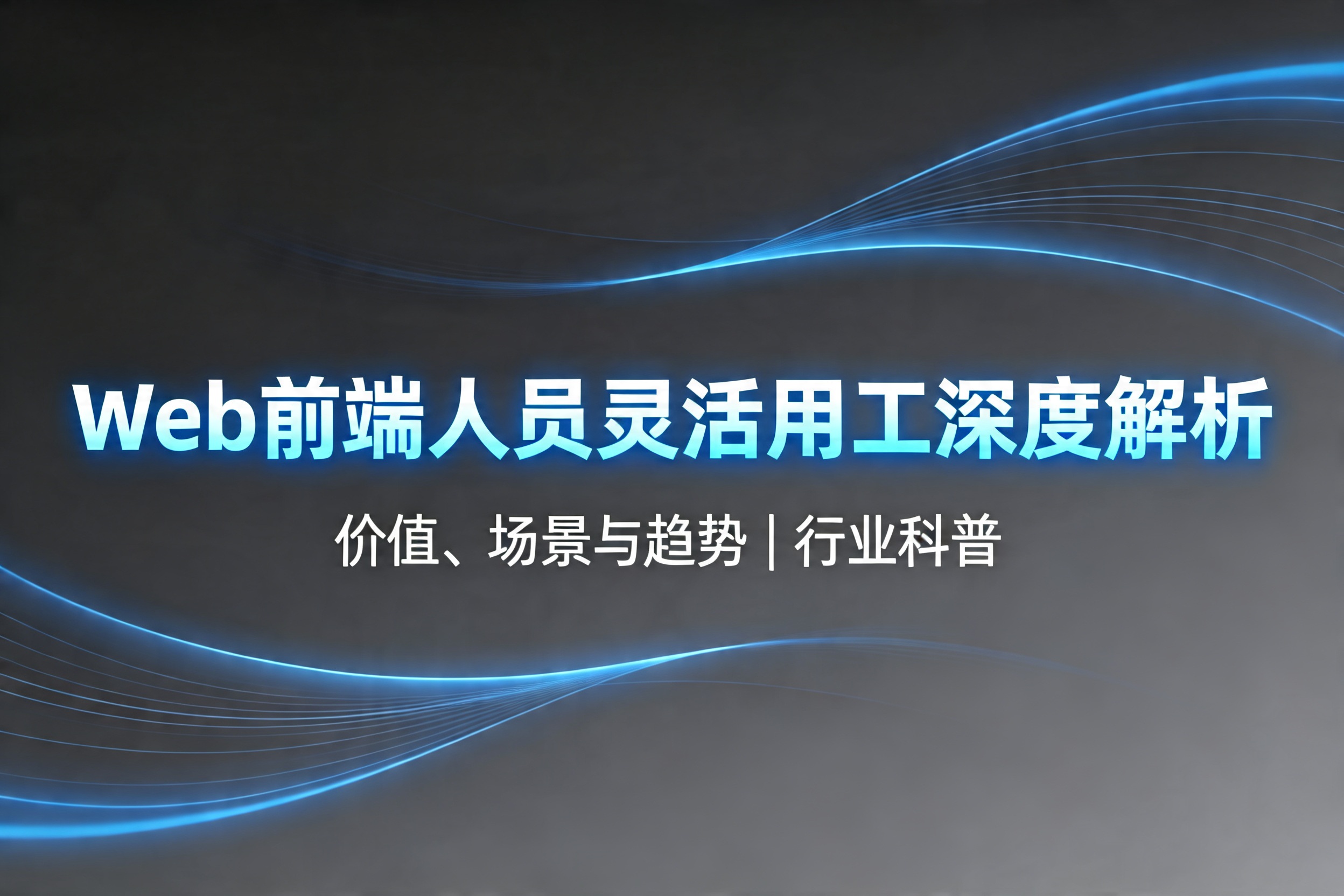 2026年Web前端人员灵活用工深度解析：价值、场景与趋势 | 行业科普