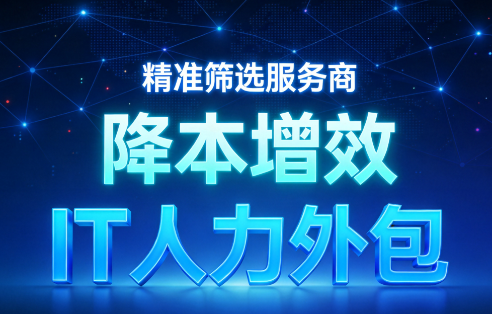 2026企业IT人力外包选型：如何精准筛选服务商实现降本增效