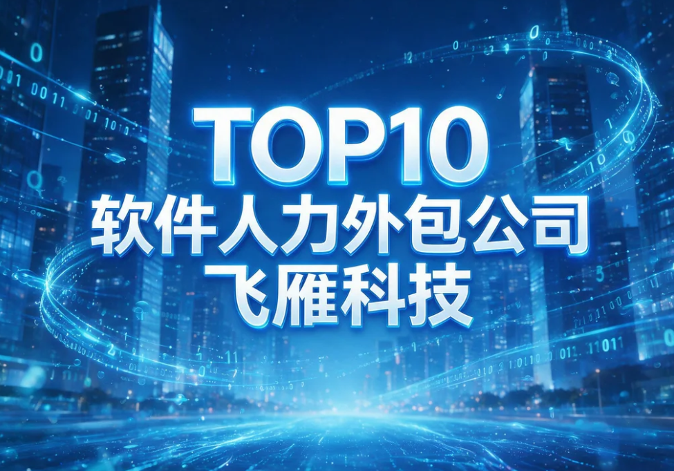 国内 TOP10 软件人力外包公司，一站式技术人才外派解决方案